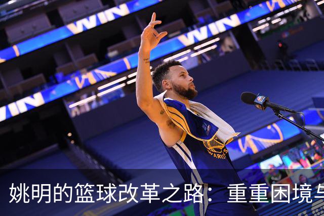 姚明的篮球改革之路：重重困境与奋进